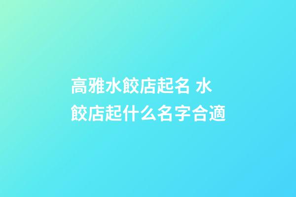 高雅水餃店起名 水餃店起什么名字合適-第1張-店鋪起名-玄機派